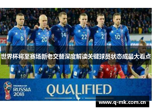 世界杯将至赛场新老交替深度解读关键球员状态成最大看点 世界杯将至赛场新老交替深度解读关键球员状态成最大看点