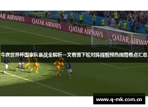今夜世界杯国家队备战全解析一文看懂下轮对阵提前预热指南看点汇总 今夜世界杯国家队备战全解析一文看懂下轮对阵提前预热指南看点汇总