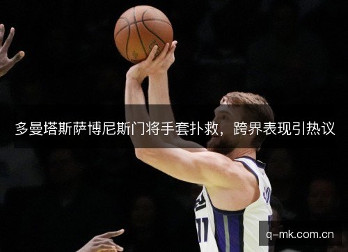 多曼塔斯萨博尼斯门将手套扑救,跨界表现引热议 多曼塔斯萨博尼斯门将手套扑救,跨界表现引热议