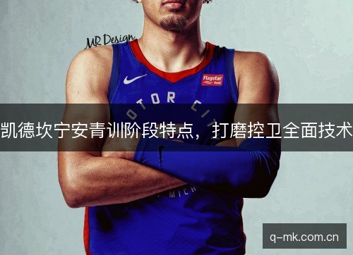 凯德坎宁安青训阶段特点,打磨控卫全面技术 凯德坎宁安青训阶段特点,打磨控卫全面技术